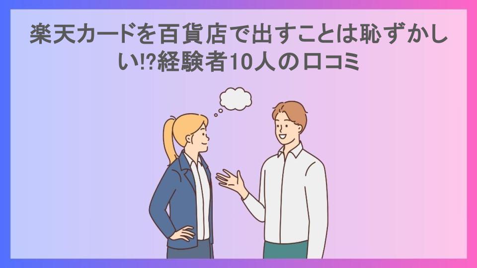 楽天カードを百貨店で出すことは恥ずかしい!?経験者10人の口コミ